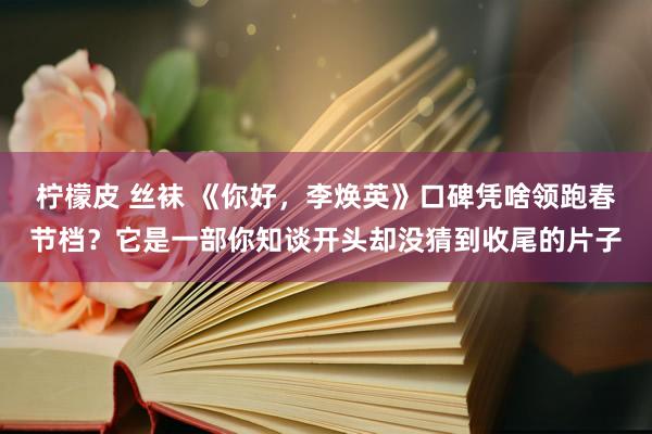 柠檬皮 丝袜 《你好，李焕英》口碑凭啥领跑春节档？它是一部你知谈开头却没猜到收尾的片子